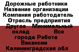 Дорожные работники › Название организации ­ Компания-работодатель › Отрасль предприятия ­ Другое › Минимальный оклад ­ 25 000 - Все города Работа » Вакансии   . Калининградская обл.,Приморск г.